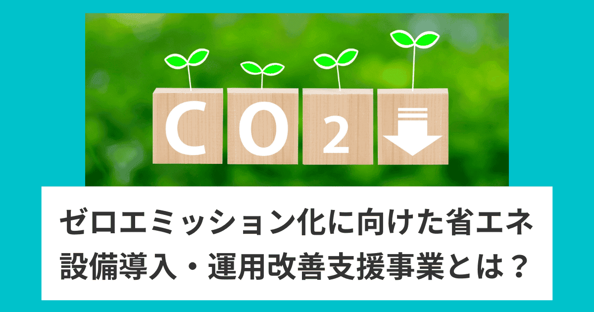 ゼロエミッション化に向けた省エネ設備導入・運用改善支援事業とは？