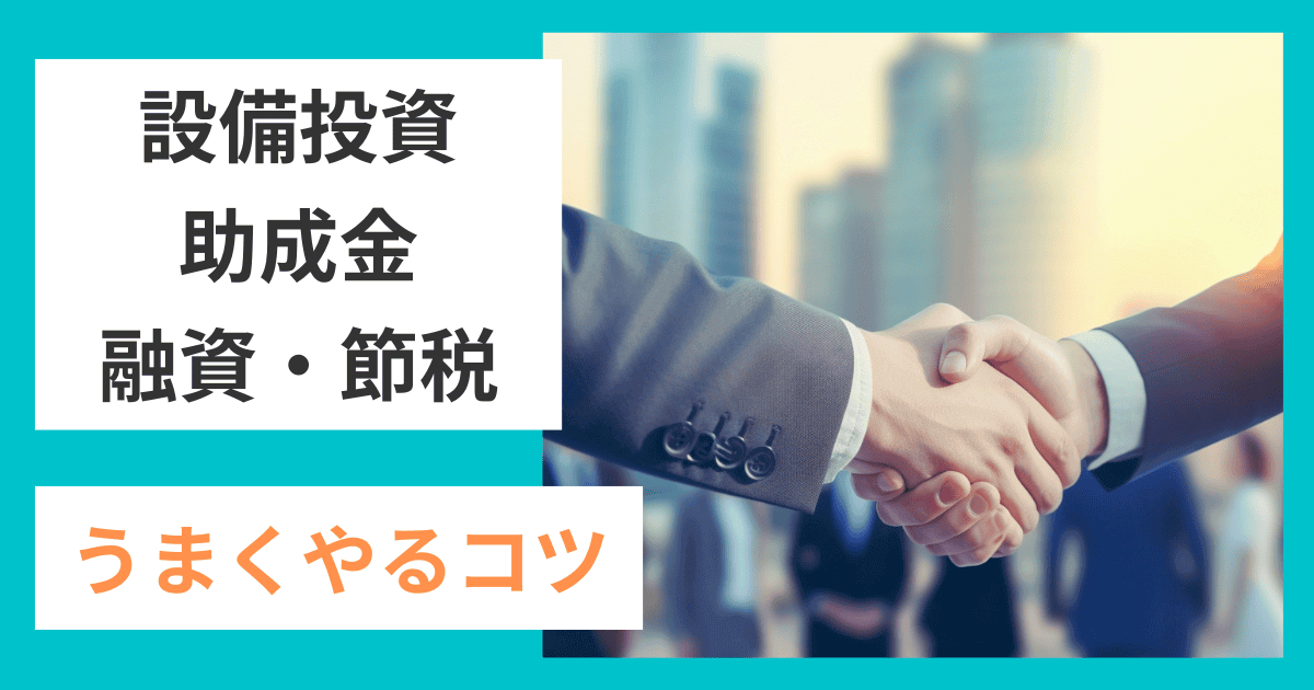 設備投資と助成金・融資・節税ぜんぶ上手くやるコツ