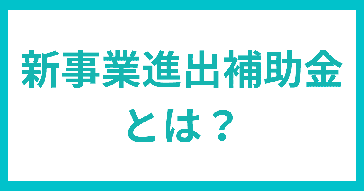 新事業進出補助金とは？｜会社信用ドットコム