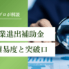 新事業進出補助金の『審査』の全貌解明｜難易度と突破口をプロ視点で解説｜会社信用ドットコム