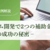 システム開発で２つの補助金を獲得したK社の成功の秘密｜従業員4名のサービス会社｜会社信用ドットコム