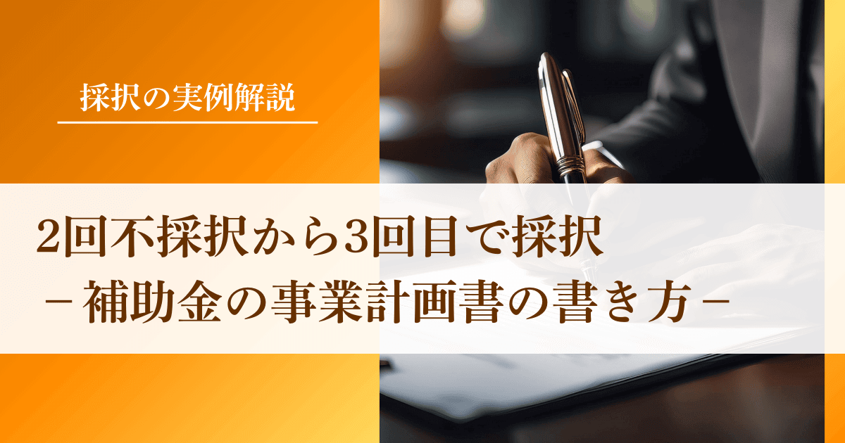 2回不採択・3回目で補助金に採択された事業計画書の書き方【年間200件支援のプロが解説】|会社信用ドットコム