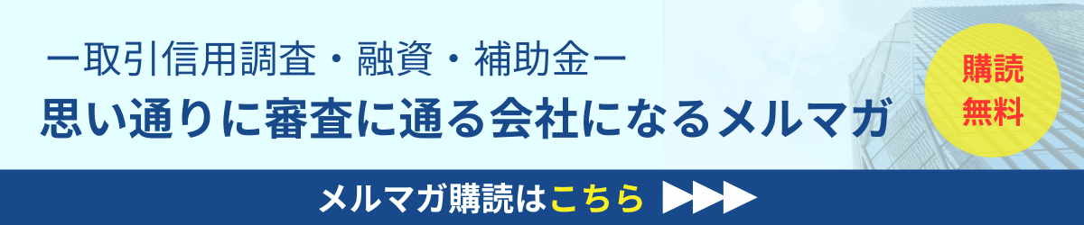 企業取引審査・融資・補助金・思い通りに審査に通る会社になるメルマガ｜会社信用ドットコム