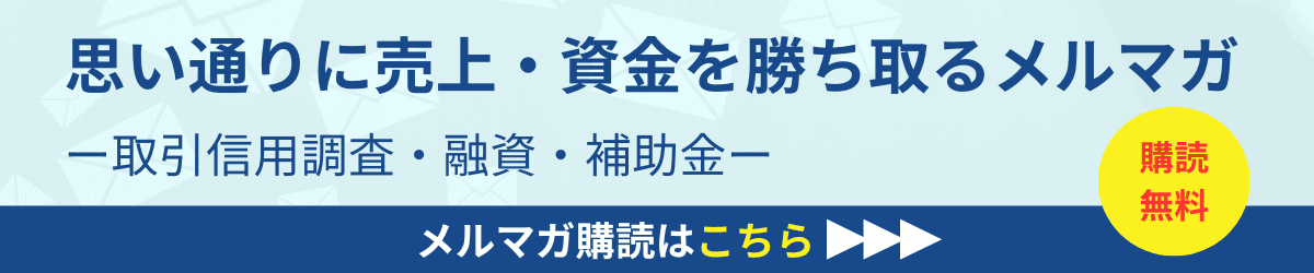 思い通りに売上・資金を勝ち取るメルマガ｜取引審査・融資・補助金｜会社信用ドットコム