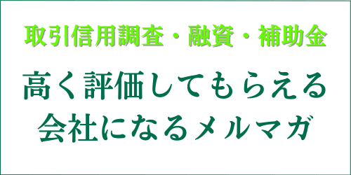 取引信用調査・融資・補助金｜高く評価してもらえる会社になるメルマガ｜会社信用ドットコム