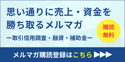 思い通りに売上・資金を勝ち取るメルマガ｜取引審査・融資・補助金｜会社信用ドットコム
